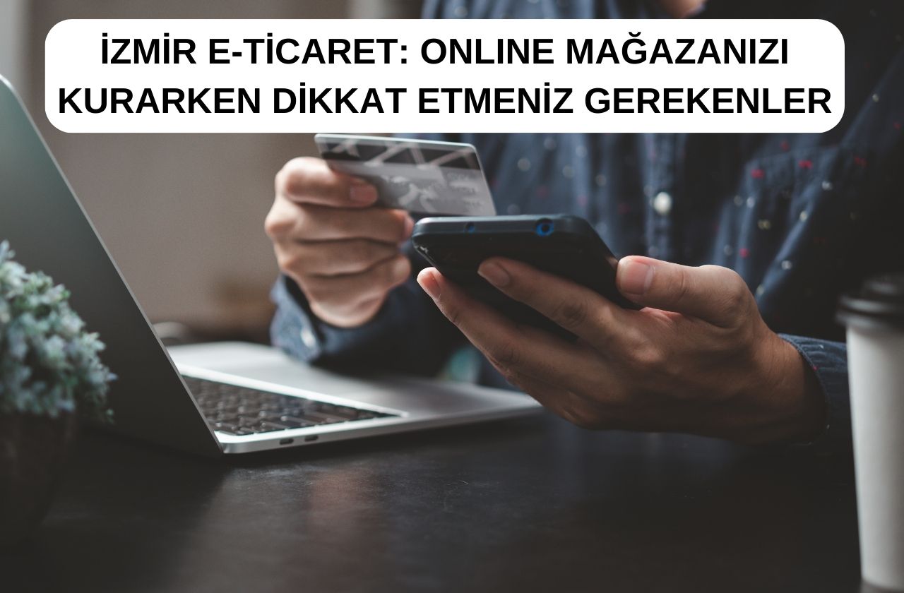 İzmir E-Ticaret: Online Mağazanızı Kurarken Dikkat Etmeniz Gerekenler