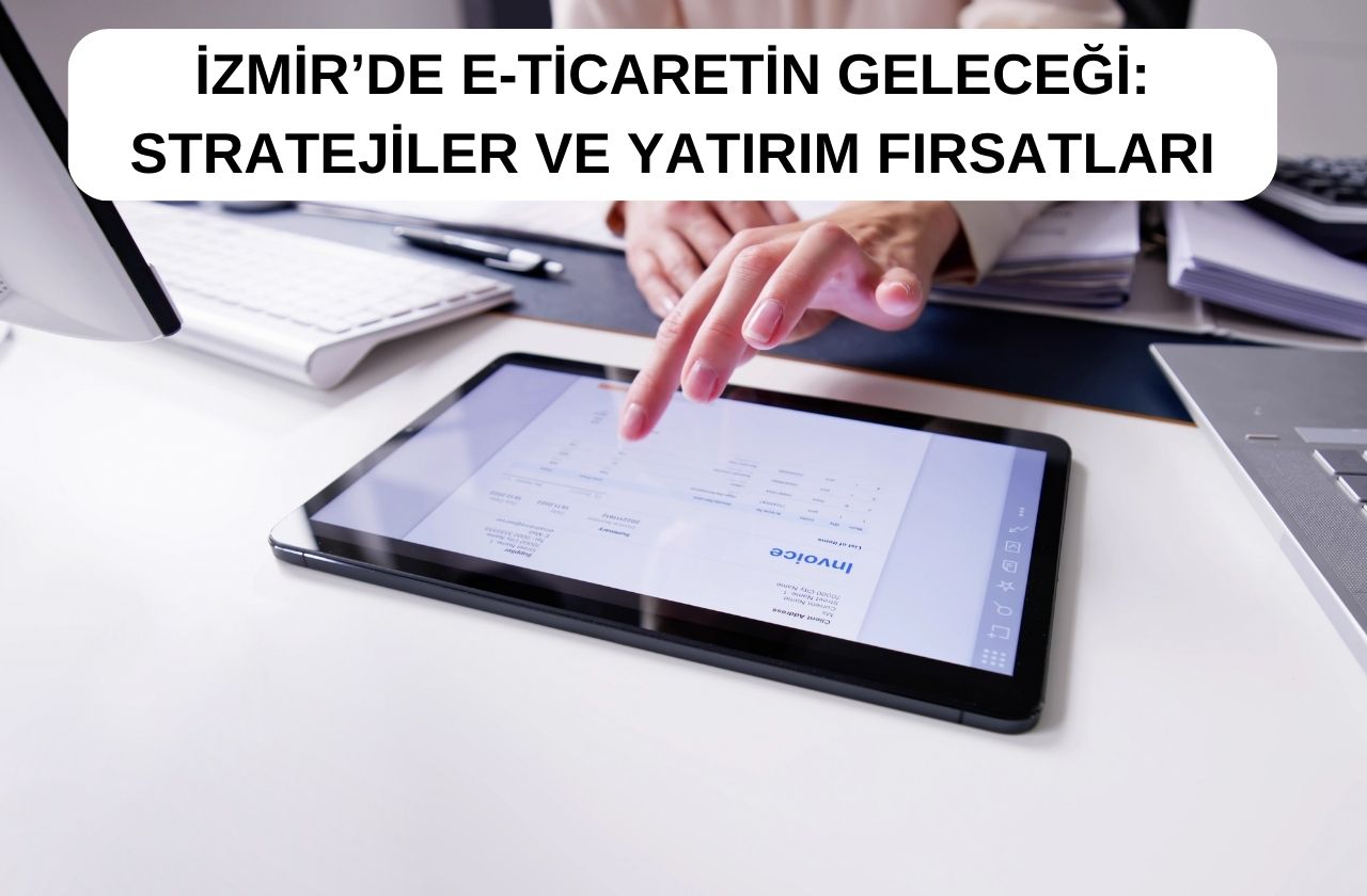 İzmir’de E-Ticaretin Geleceği: Stratejiler ve Yatırım Fırsatları