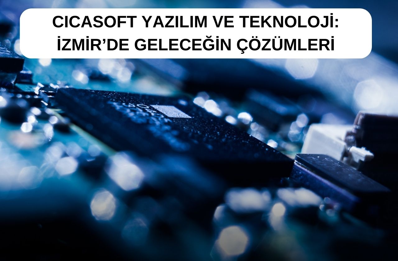 Cicasoft Yazılım ve Teknoloji: İzmir'de Geleceğin Çözümleri